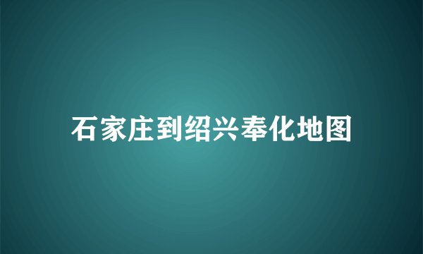 石家庄到绍兴奉化地图