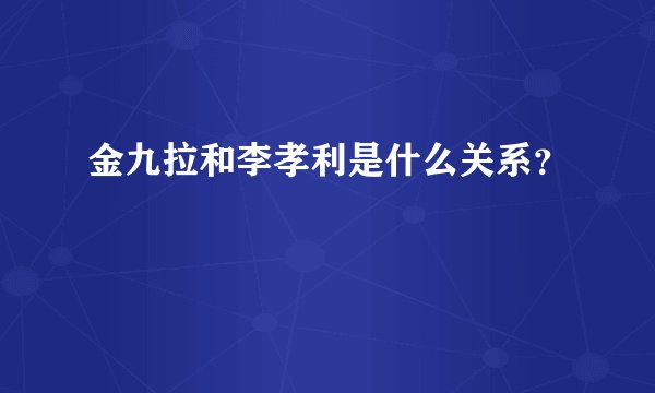 金九拉和李孝利是什么关系?