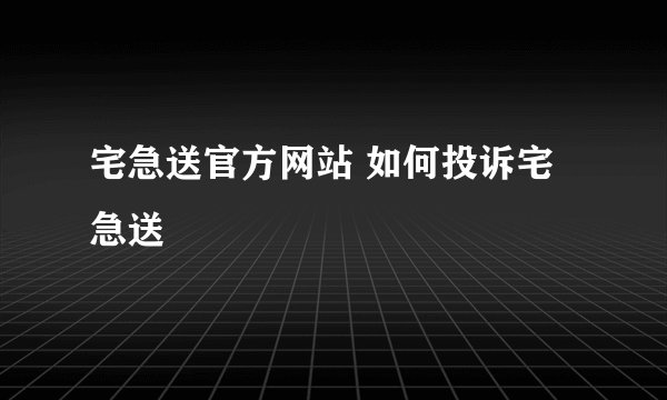 宅急送官方网站 如何投诉宅急送