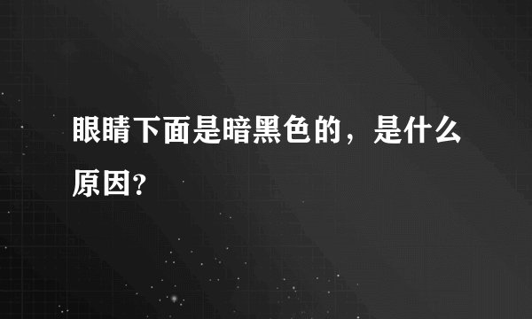 眼睛下面是暗黑色的，是什么原因？