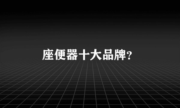 座便器十大品牌？