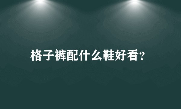 格子裤配什么鞋好看？