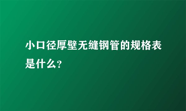 小口径厚壁无缝钢管的规格表是什么?