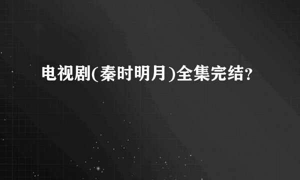 电视剧(秦时明月)全集完结？