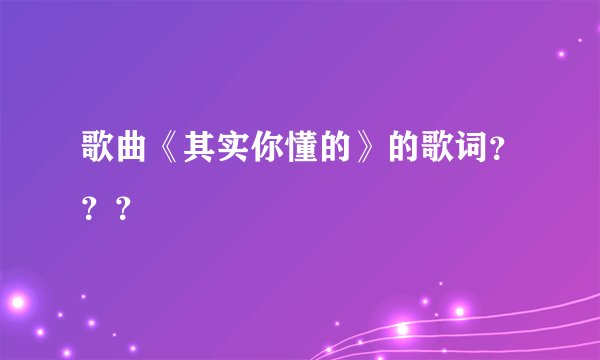 歌曲《其实你懂的》的歌词？？？