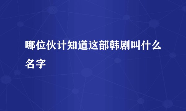 哪位伙计知道这部韩剧叫什么名字