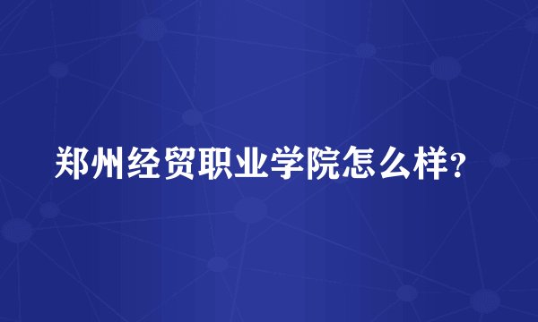 郑州经贸职业学院怎么样？