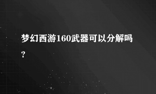 梦幻西游160武器可以分解吗？