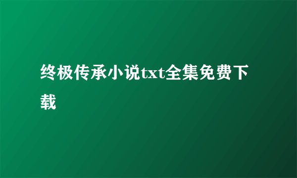 终极传承小说txt全集免费下载
