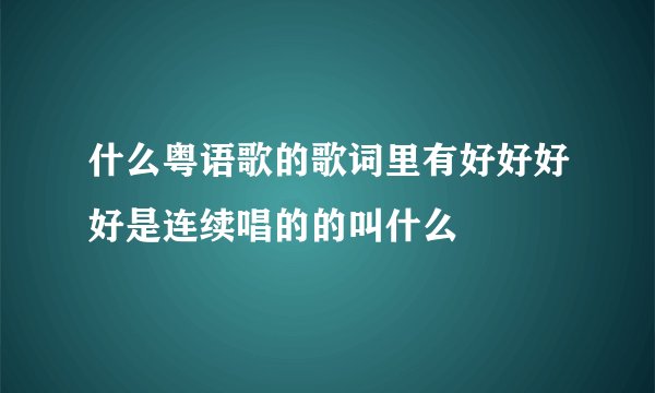 什么粤语歌的歌词里有好好好好是连续唱的的叫什么