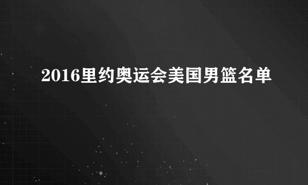 2016里约奥运会美国男篮名单