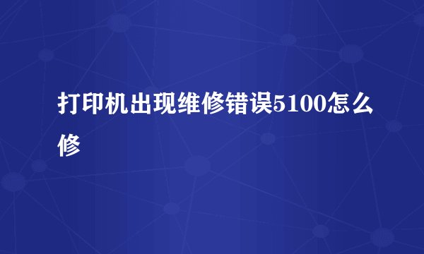 打印机出现维修错误5100怎么修