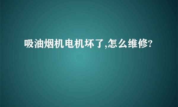 吸油烟机电机坏了,怎么维修?