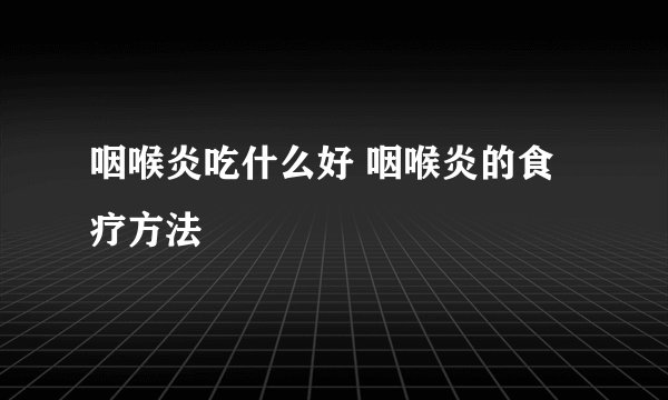 咽喉炎吃什么好 咽喉炎的食疗方法
