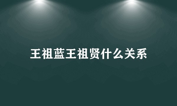王祖蓝王祖贤什么关系