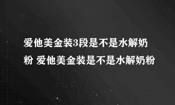 爱他美金装3段是不是水解奶粉 爱他美金装是不是水解奶粉