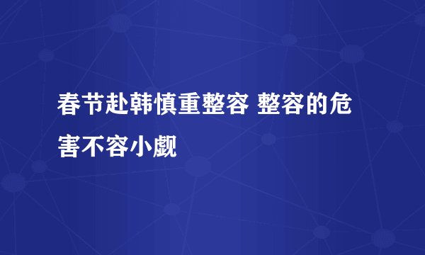 春节赴韩慎重整容 整容的危害不容小觑