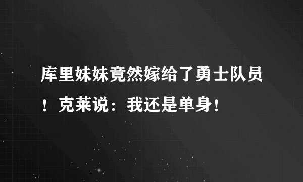 库里妹妹竟然嫁给了勇士队员！克莱说：我还是单身！
