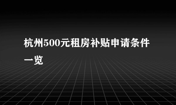 杭州500元租房补贴申请条件一览