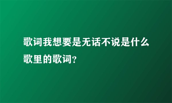 歌词我想要是无话不说是什么歌里的歌词？