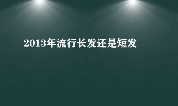 2013年流行长发还是短发