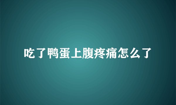 吃了鸭蛋上腹疼痛怎么了