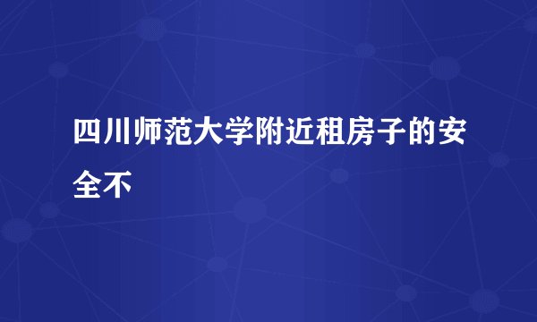四川师范大学附近租房子的安全不