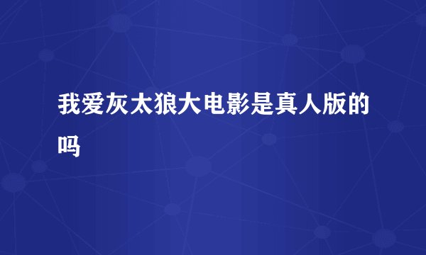 我爱灰太狼大电影是真人版的吗