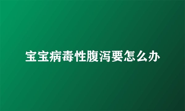 宝宝病毒性腹泻要怎么办