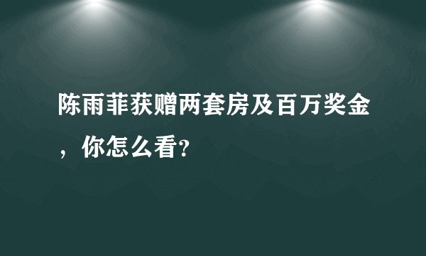 陈雨菲获赠两套房及百万奖金，你怎么看？