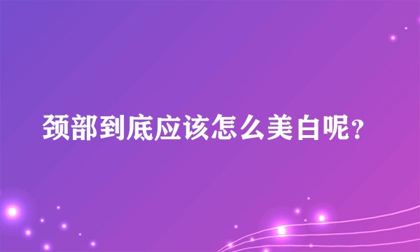 颈部到底应该怎么美白呢？