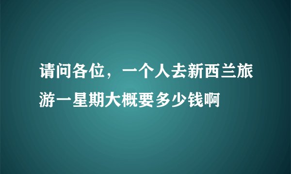请问各位，一个人去新西兰旅游一星期大概要多少钱啊