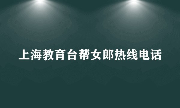 上海教育台帮女郎热线电话