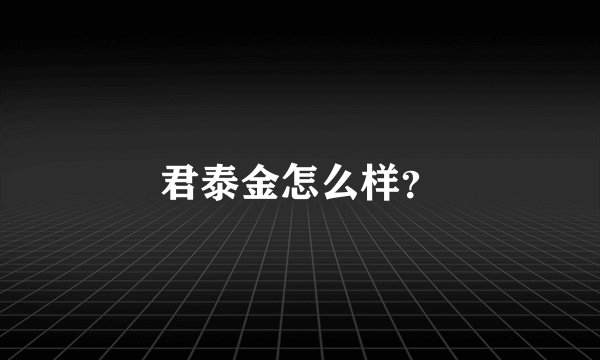 君泰金怎么样？