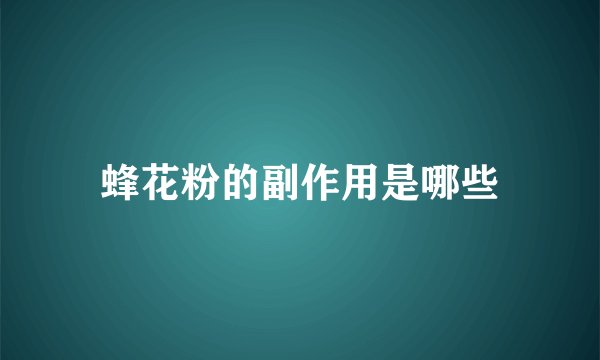 蜂花粉的副作用是哪些