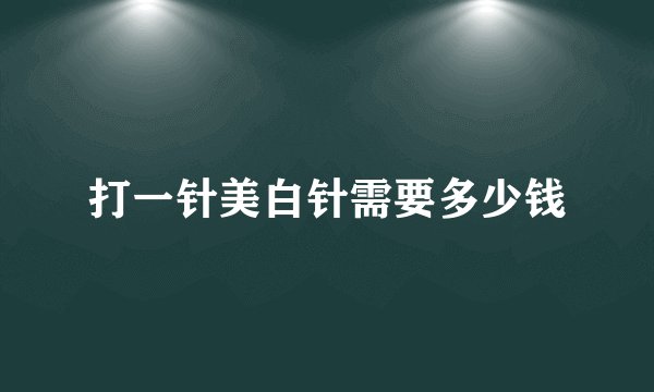 打一针美白针需要多少钱