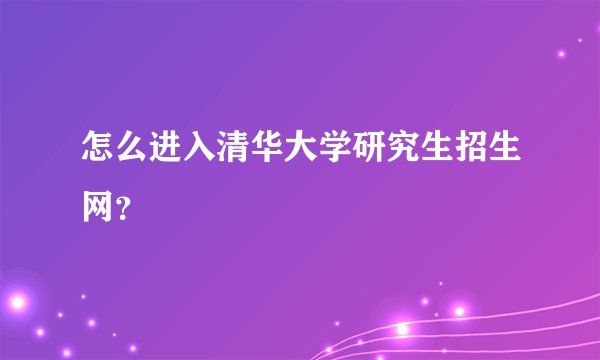 怎么进入清华大学研究生招生网？