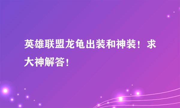 英雄联盟龙龟出装和神装！求大神解答！