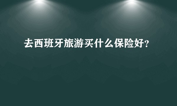 去西班牙旅游买什么保险好？