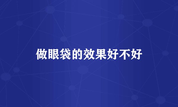 做眼袋的效果好不好