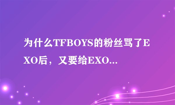为什么TFBOYS的粉丝骂了EXO后，又要给EXO道歉呢？