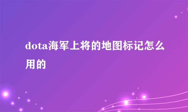 dota海军上将的地图标记怎么用的