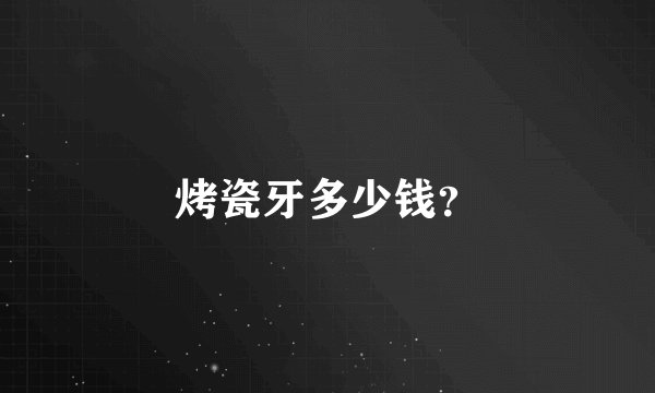 烤瓷牙多少钱?