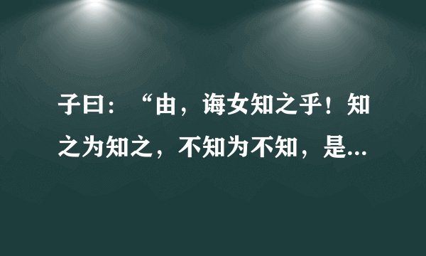 子曰:“由,诲女知之乎!知之为知之,不知为不知,是知也。”(《为政》)