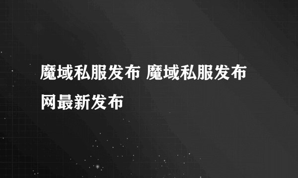 魔域私服发布 魔域私服发布网最新发布