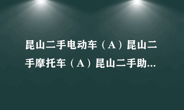 昆山二手电动车(A)昆山二手摩托车(A)昆山二手助力车交易市场哪里有?