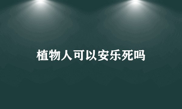 植物人可以安乐死吗