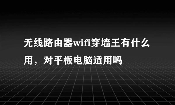 无线路由器wifi穿墙王有什么用，对平板电脑适用吗