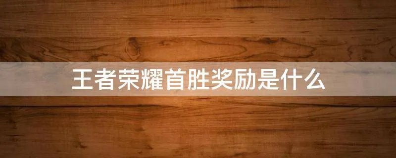 王者荣耀首胜奖励是什么
