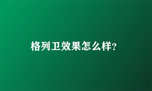 格列卫效果怎么样？
